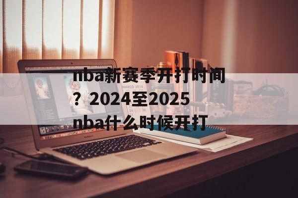 nba新赛季开打时间？2024至2025nba什么时候开打-第1张图片-