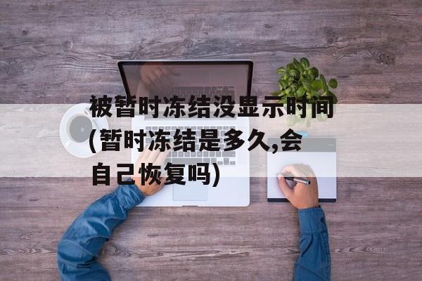 被暂时冻结没显示时间(暂时冻结是多久,会自己恢复吗)-第1张图片-