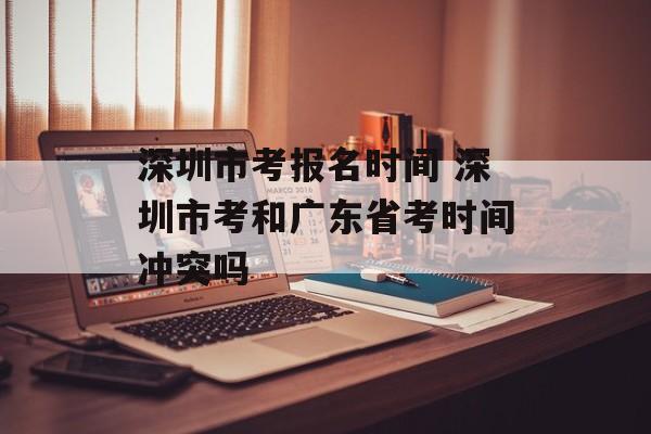 深圳市考报名时间 深圳市考和广东省考时间冲突吗-第1张图片-