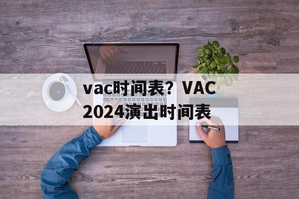 vac时间表？VAC2024演出时间表-第1张图片-