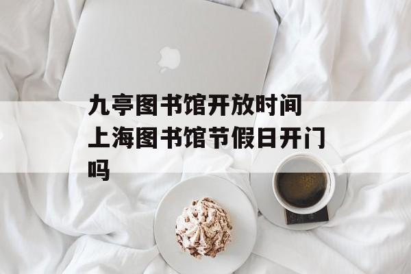 九亭图书馆开放时间 上海图书馆节假日开门吗-第1张图片-