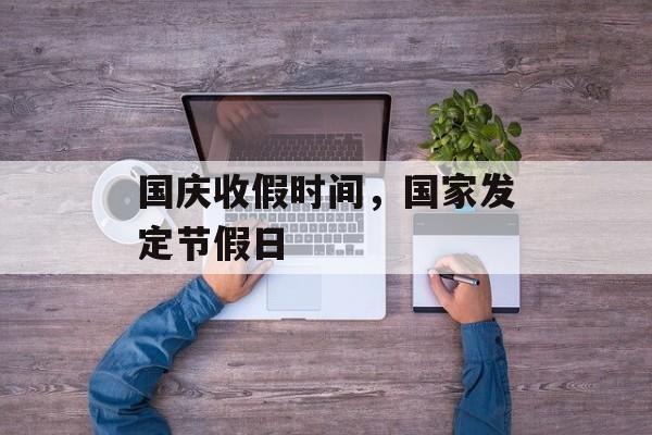 国庆收假时间，国家发定节假日-第1张图片-