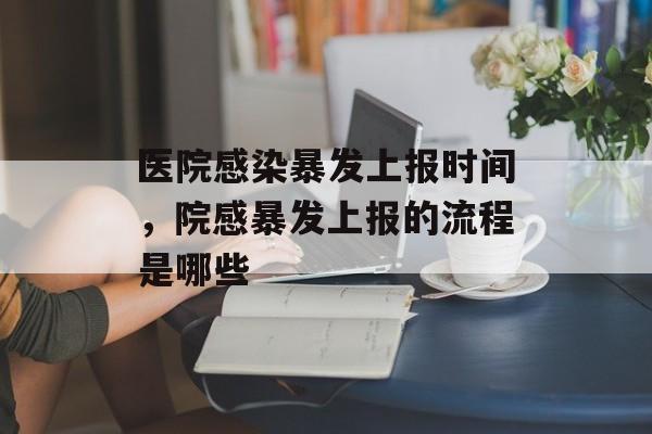 医院感染暴发上报时间，院感暴发上报的流程是哪些-第1张图片-