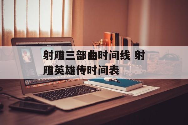 射雕三部曲时间线 射雕英雄传时间表-第1张图片-