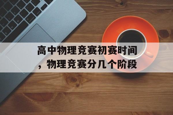高中物理竞赛初赛时间，物理竞赛分几个阶段-第1张图片-