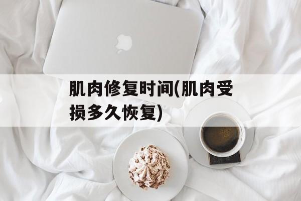 肌肉修复时间(肌肉受损多久恢复)-第1张图片-