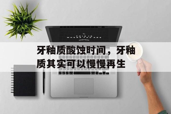牙釉质酸蚀时间，牙釉质其实可以慢慢再生-第1张图片-