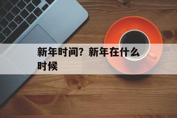 新年时间？新年在什么时候-第1张图片-
