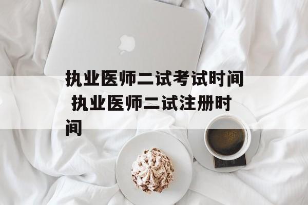 执业医师二试考试时间 执业医师二试注册时间-第1张图片-