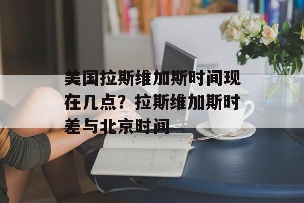 美国拉斯维加斯时间现在几点？拉斯维加斯时差与北京时间-第1张图片-