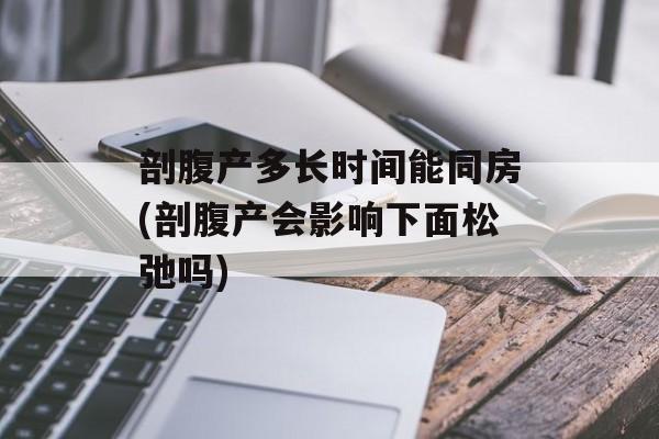 剖腹产多长时间能同房(剖腹产会影响下面松弛吗)-第1张图片-