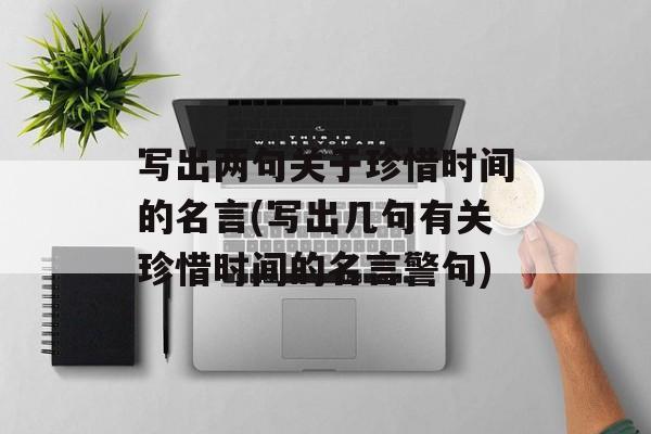 写出两句关于珍惜时间的名言(写出几句有关珍惜时间的名言警句)-第1张图片-