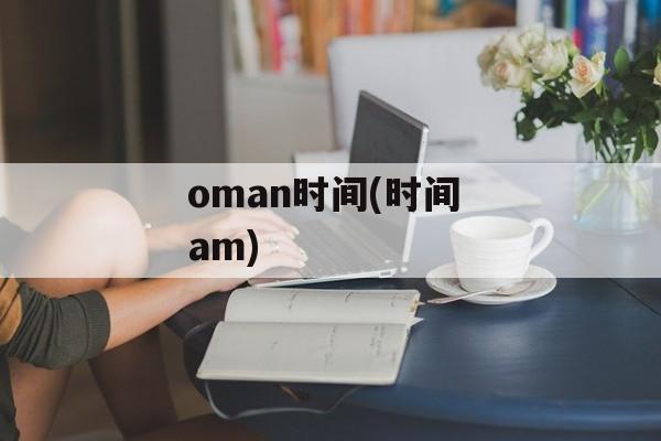 oman时间(时间 am)-第1张图片-