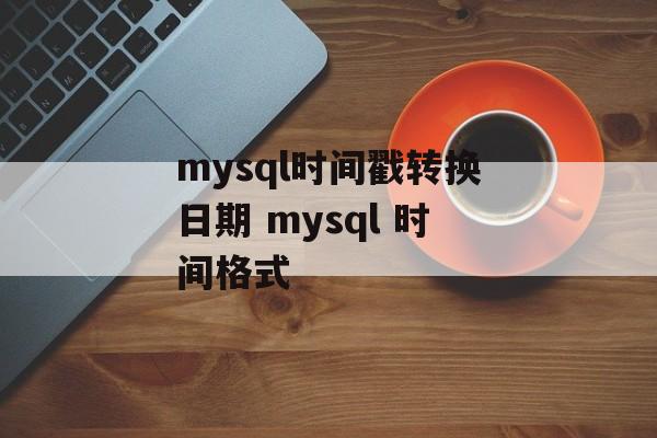 mysql时间戳转换日期 mysql 时间格式-第1张图片-
