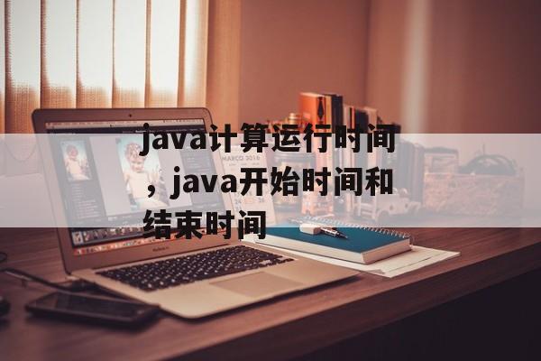 java计算运行时间，java开始时间和结束时间-第1张图片-