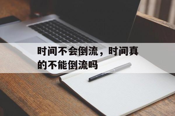 时间不会倒流，时间真的不能倒流吗-第1张图片-