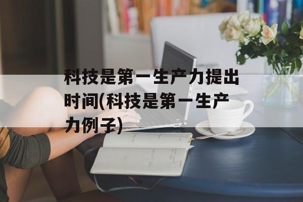 科技是第一生产力提出时间(科技是第一生产力例子)-第1张图片-