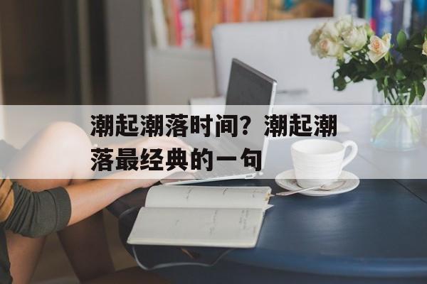 潮起潮落时间？潮起潮落最经典的一句-第1张图片-