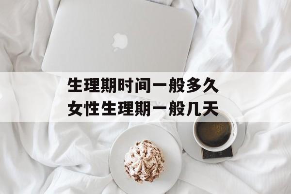 生理期时间一般多久 女性生理期一般几天-第1张图片-