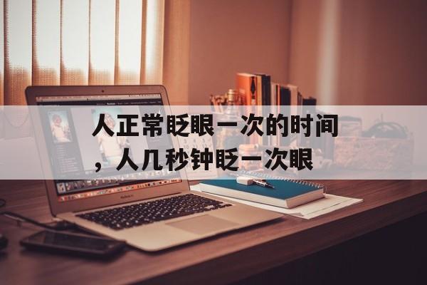 人正常眨眼一次的时间，人几秒钟眨一次眼-第1张图片-