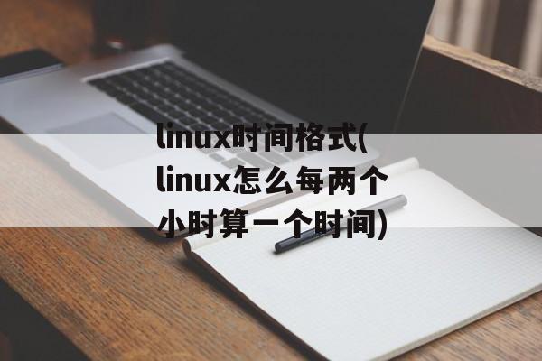 linux时间格式(linux怎么每两个小时算一个时间)-第1张图片-