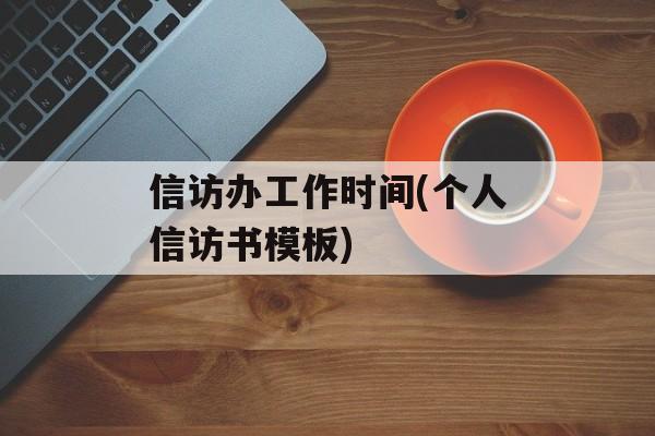 信访办工作时间(个人信访书模板)-第1张图片-