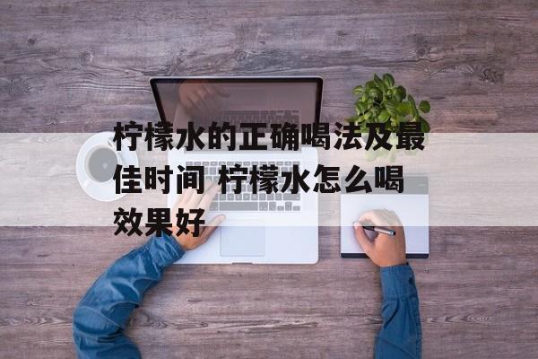 柠檬水的正确喝法及最佳时间 柠檬水怎么喝效果好-第1张图片-