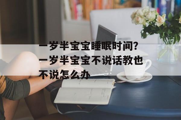 一岁半宝宝睡眠时间？一岁半宝宝不说话教也不说怎么办-第1张图片-
