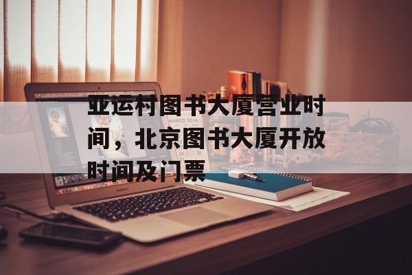 亚运村图书大厦营业时间，北京图书大厦开放时间及门票-第1张图片-