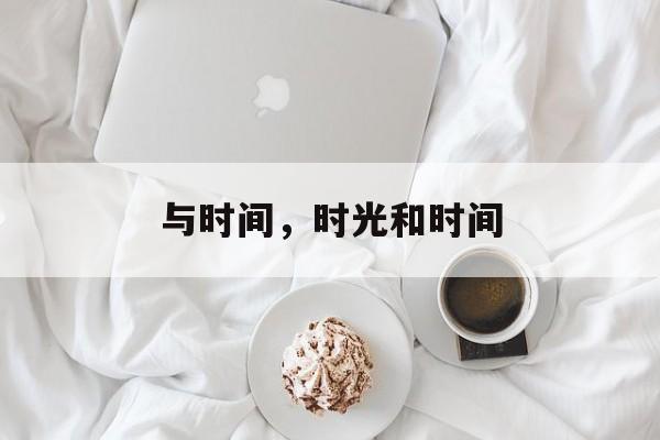 与时间，时光和时间-第1张图片-
