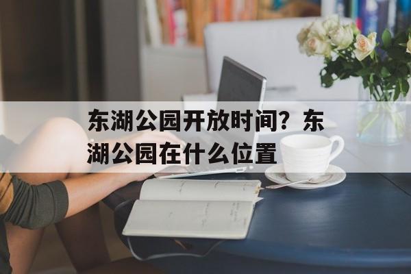 东湖公园开放时间？东湖公园在什么位置-第1张图片-