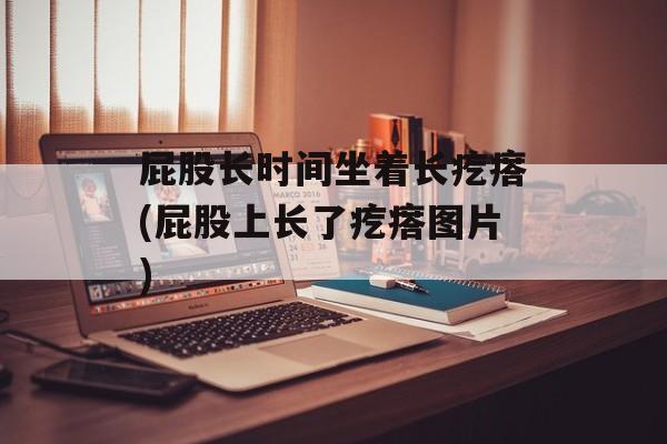 屁股长时间坐着长疙瘩(屁股上长了疙瘩图片)-第1张图片-