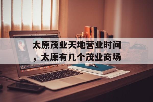 太原茂业天地营业时间，太原有几个茂业商场-第1张图片-