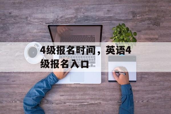 4级报名时间，英语4级报名入口-第1张图片-
