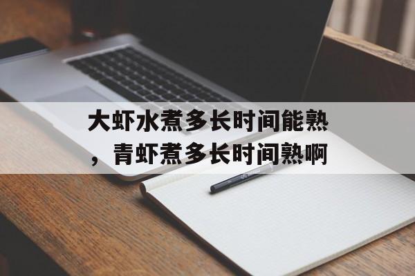 大虾水煮多长时间能熟，青虾煮多长时间熟啊-第1张图片-