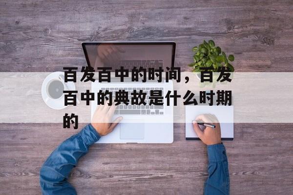 百发百中的时间，百发百中的典故是什么时期的-第1张图片-
