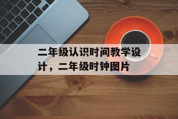 二年级认识时间教学设计，二年级时钟图片-第1张图片-