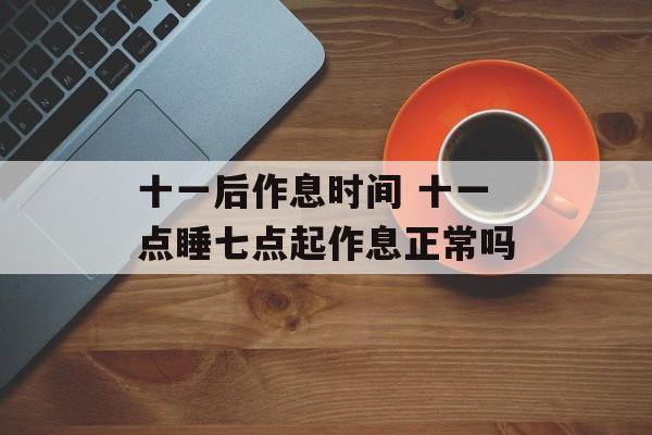 十一后作息时间 十一点睡七点起作息正常吗-第1张图片-