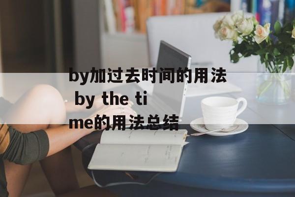 by加过去时间的用法 by the time的用法总结-第1张图片-