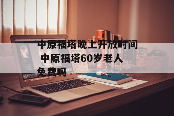 中原福塔晚上开放时间 中原福塔60岁老人免费吗-第1张图片-