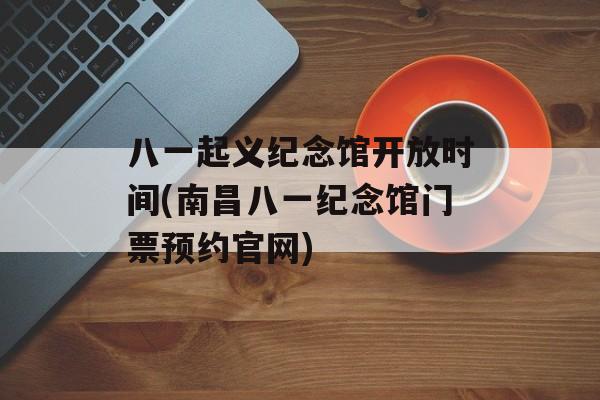 八一起义纪念馆开放时间(南昌八一纪念馆门票预约官网)-第1张图片-