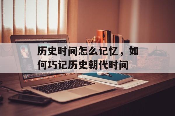 历史时间怎么记忆，如何巧记历史朝代时间-第1张图片-