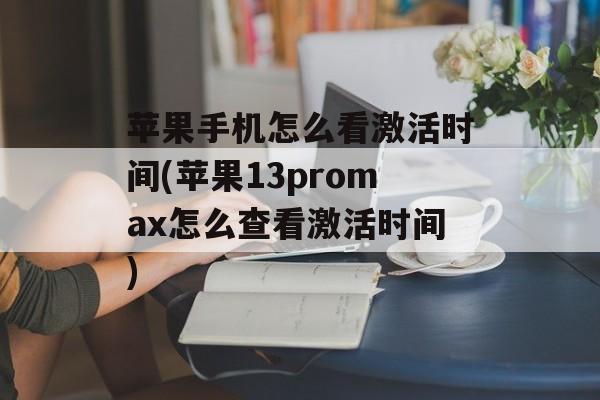 苹果手机怎么看激活时间(苹果13promax怎么查看激活时间)-第1张图片-