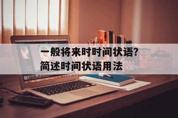 一般将来时时间状语？简述时间状语用法-第1张图片-
