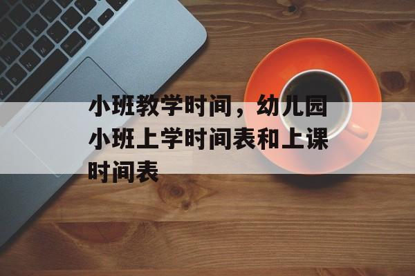 小班教学时间，幼儿园小班上学时间表和上课时间表-第1张图片-