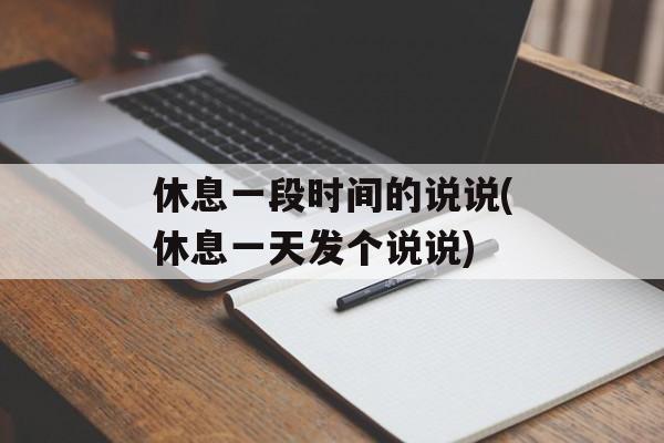 休息一段时间的说说(休息一天发个说说)-第1张图片-