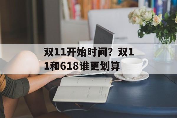 双11开始时间？双11和618谁更划算-第1张图片-