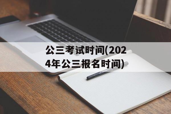 公三考试时间(2024年公三报名时间)-第1张图片-