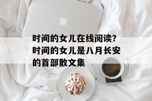 时间的女儿在线阅读？时间的女儿是八月长安的首部散文集-第1张图片-