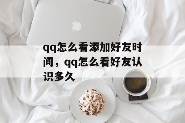 qq怎么看添加好友时间，qq怎么看好友认识多久-第1张图片-
